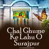 Chal Ghume Ke Lahu O Surajpur